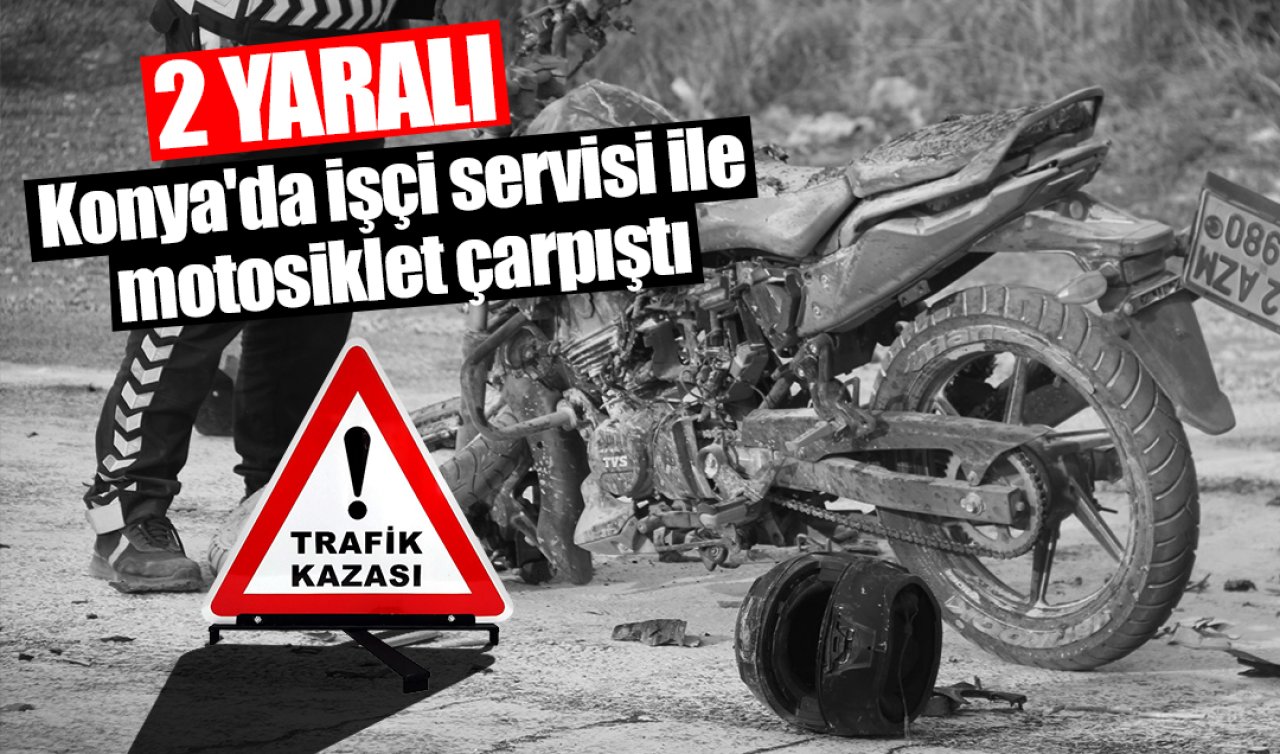 Konya’da işçi servisi ile motosiklet çarpıştı: 2 kişi yaralandı