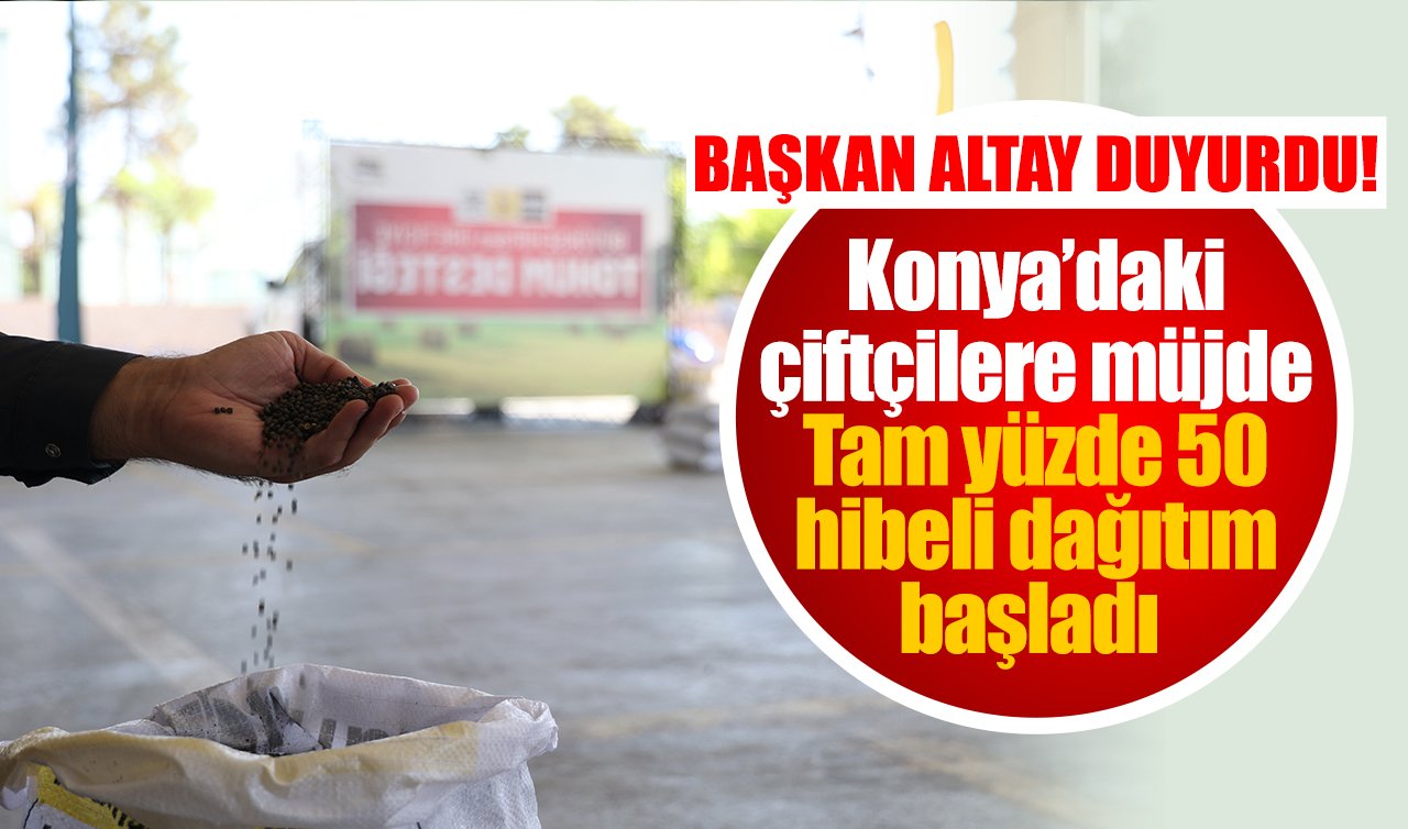 BAŞKAN ALTAY DUYURDU! Konya’daki çiftçilere müjde: Tam yüzde 50 hibeli dağıtım başladı