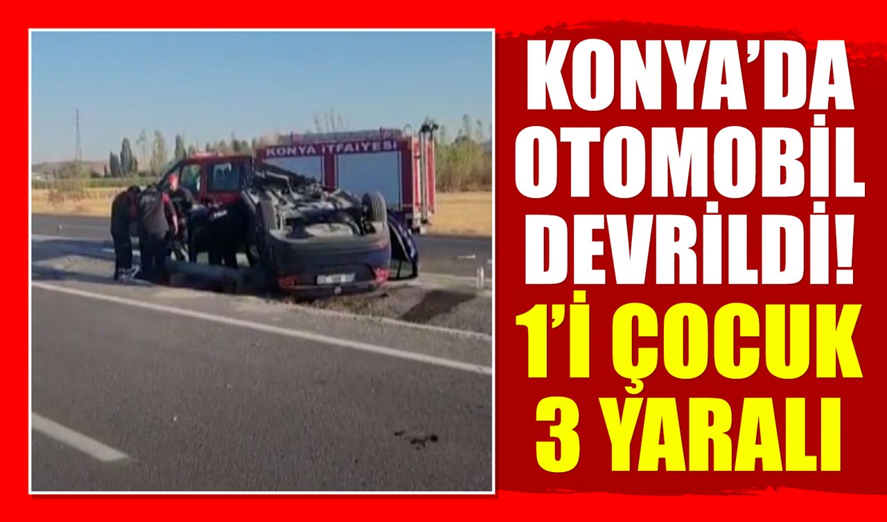 Konya’da otomobil devrildi: 1’i çocuk 3 yaralı!