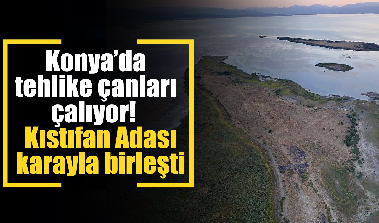 Konya’da tehlike çanları çalıyor! Kıstıfan Adası karayla birleşti
