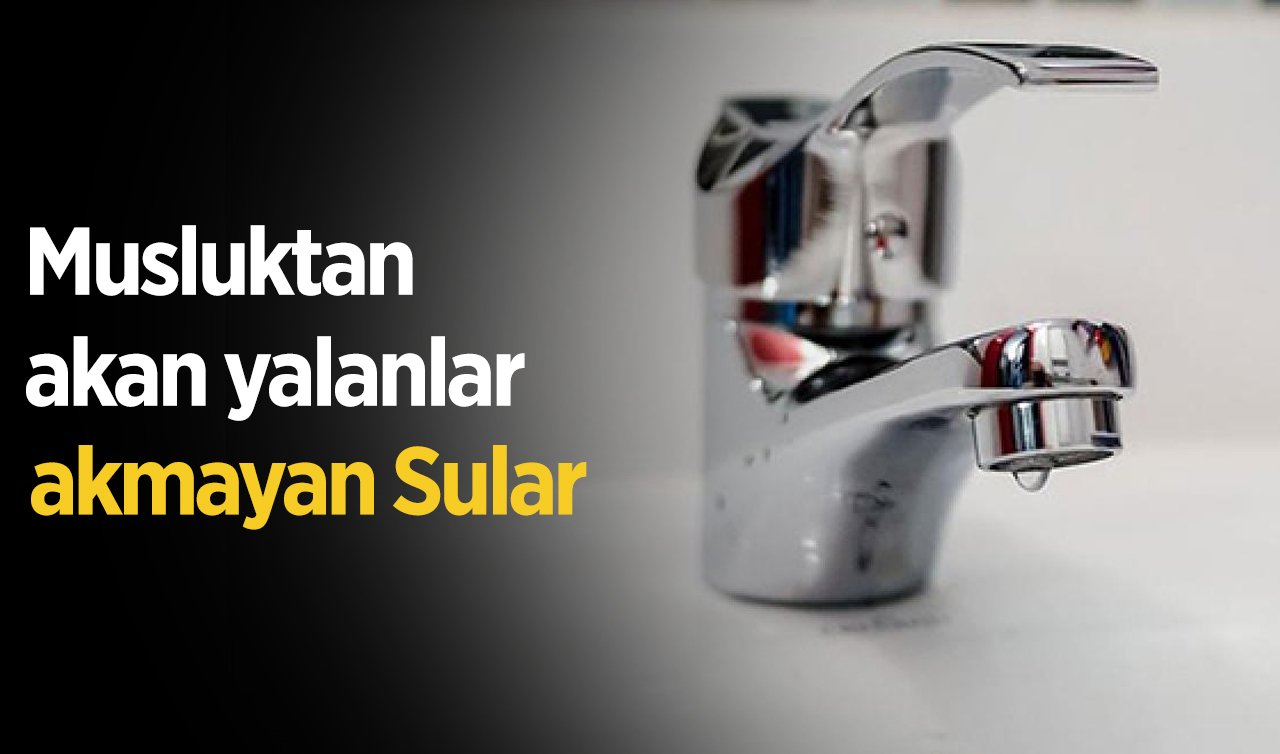Musluktan akan yalanlar akmayan sular