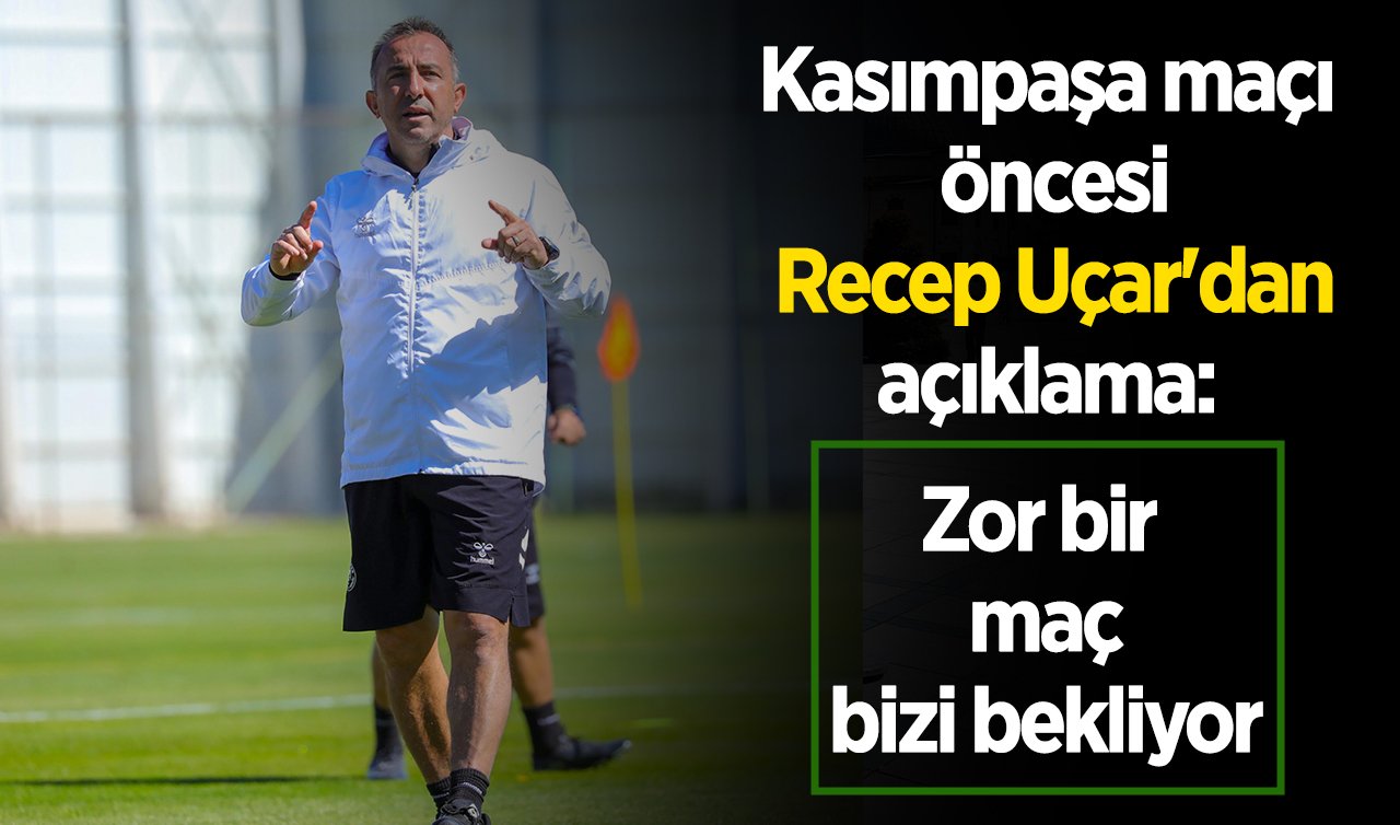 Kasımpaşa maçı öncesi Recep Uçar’dan açıklama: Zor bir maç bizi bekliyor 