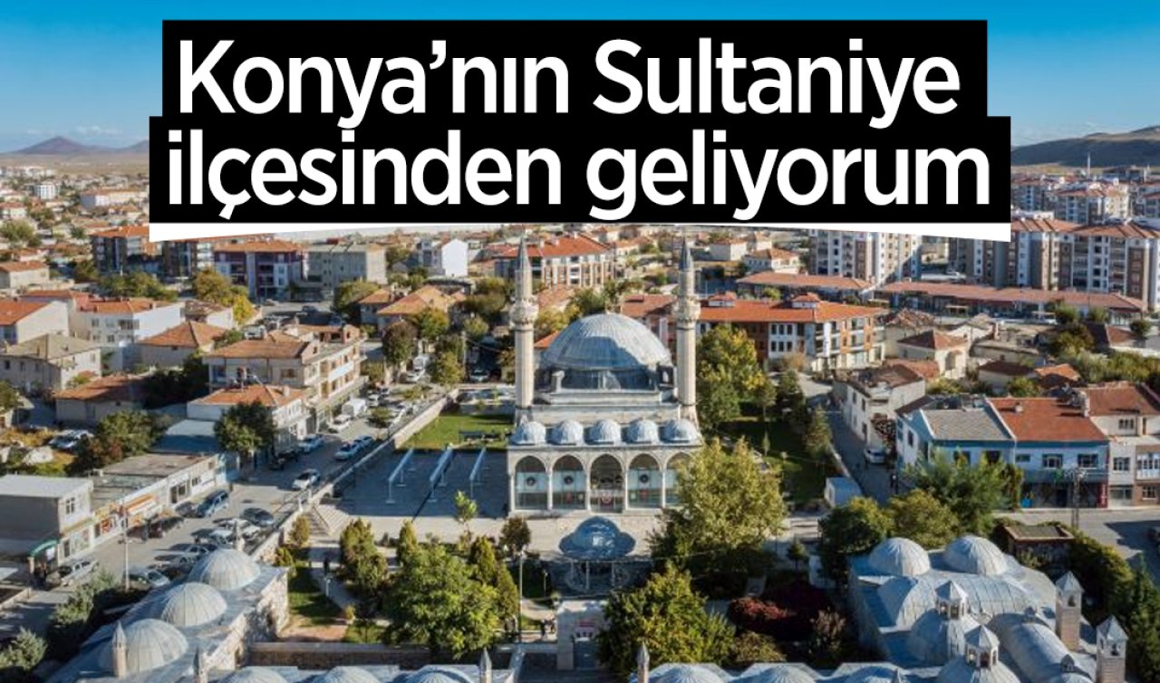 Konya’nın Sultaniye ilçesinden geliyorum