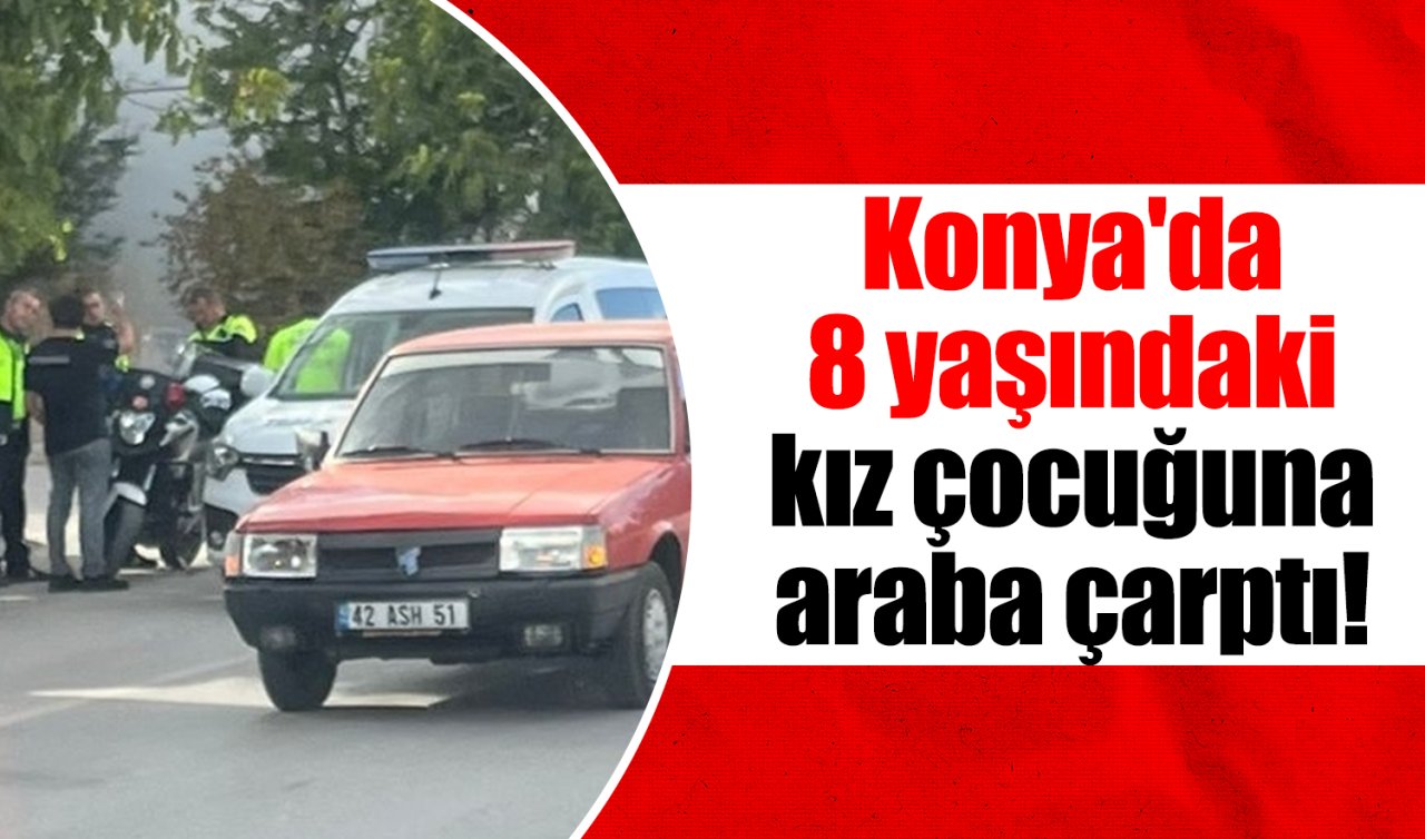 Konya’da 8 yaşındaki kız çocuğuna araba çarptı! 
