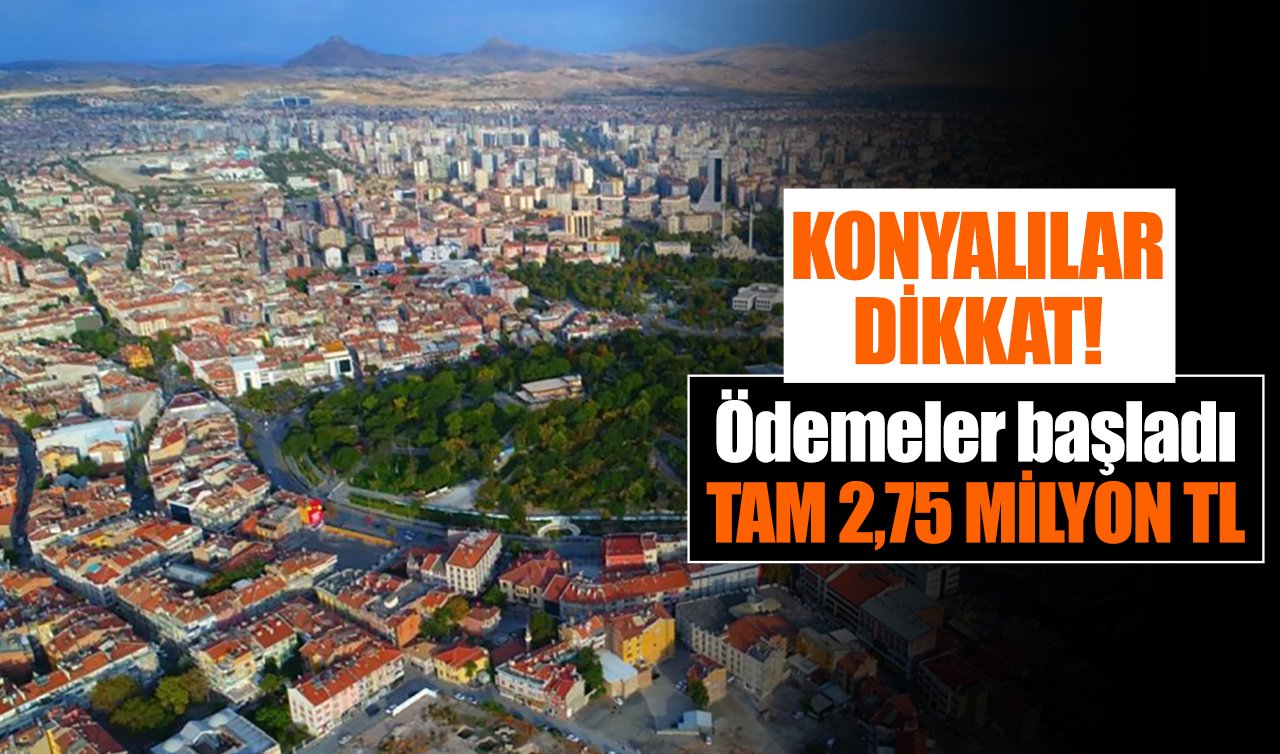 Konyalılar dikkat! Ödemeler başladı: Tam 2,75 milyon TL