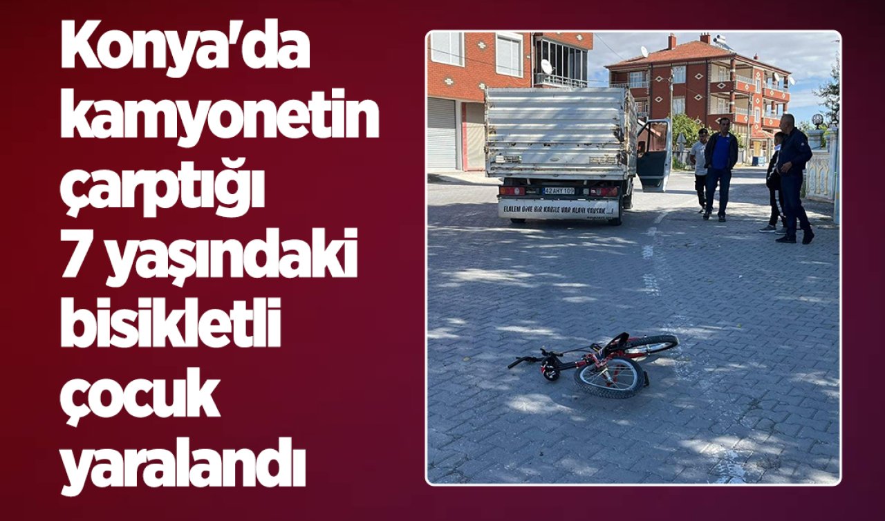 Konya’da kamyonetin çarptığı 7 yaşındaki bisikletli çocuk yaralandı