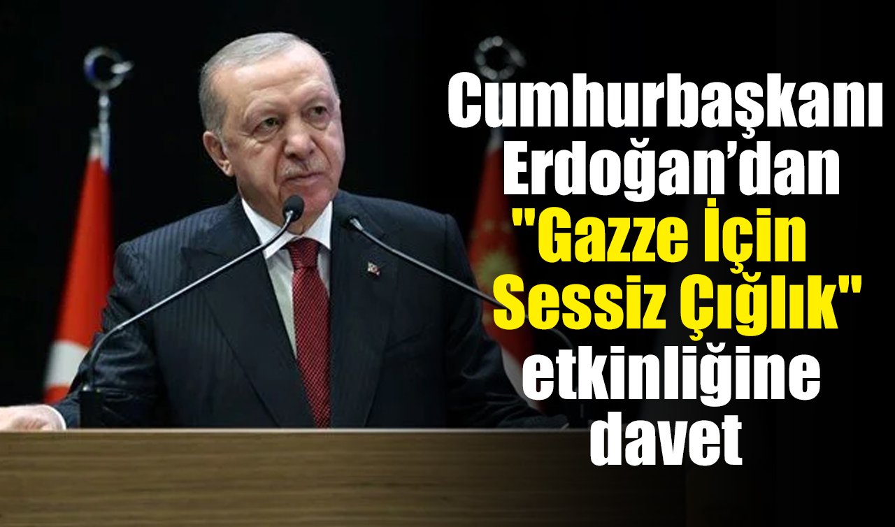 Cumhurbaşkanı Erdoğan’dan “Gazze İçin Sessiz Çığlık’’ etkinliğine davet