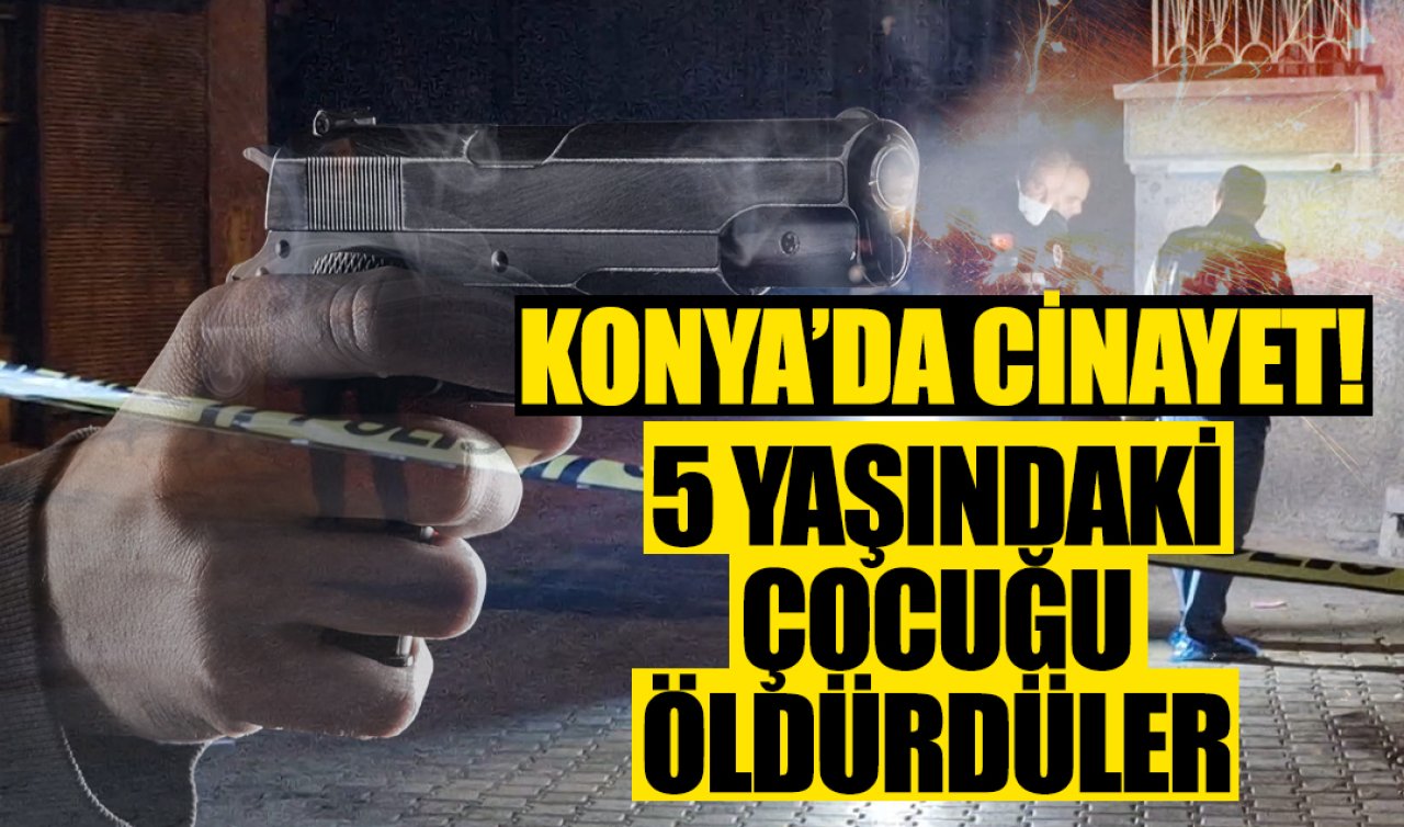 Konya’da cinayet! 5 yaşındaki çocuğu öldürdüler
