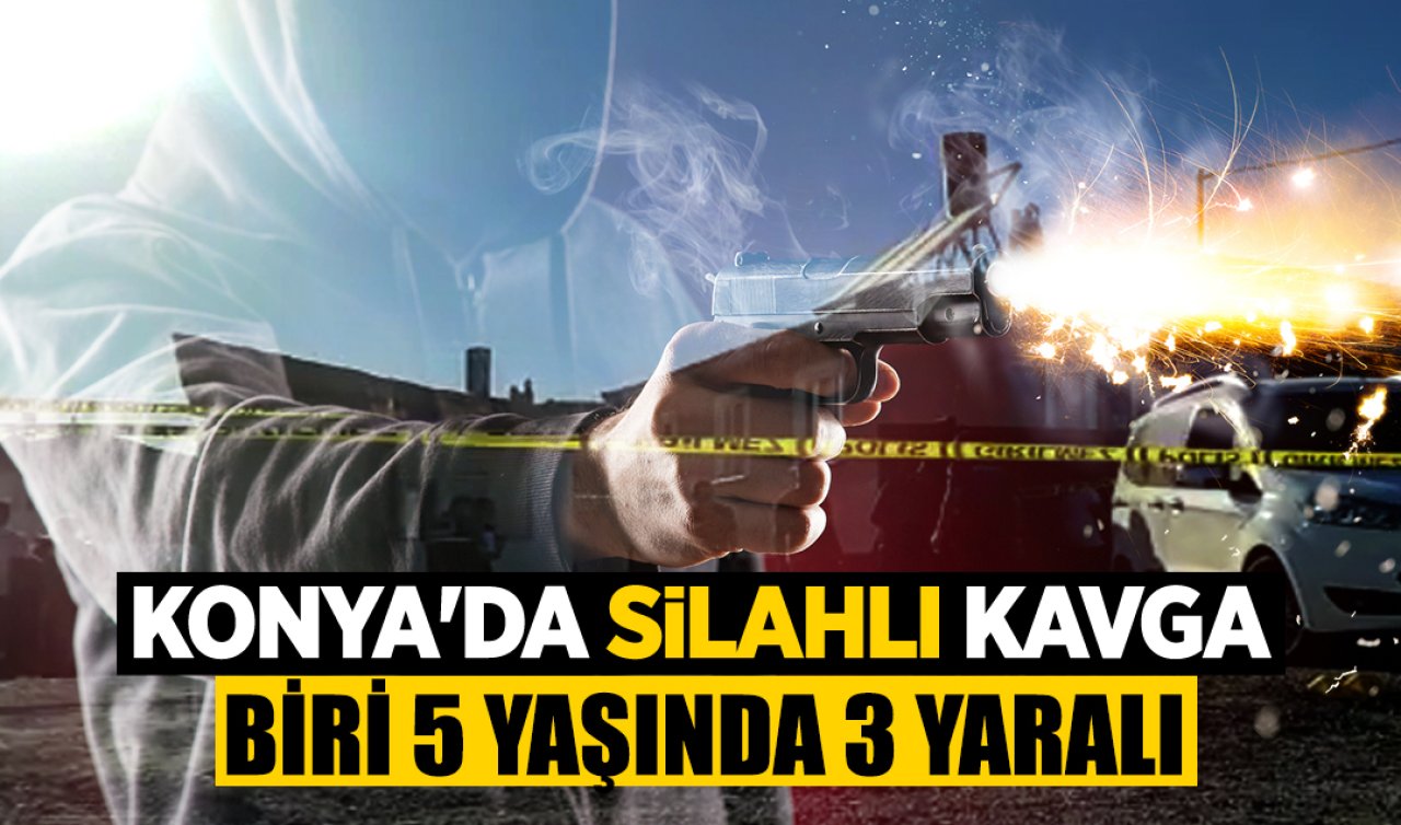 Konya’da silahlı kavga! Biri 5 yaşında 3 yaralı 
