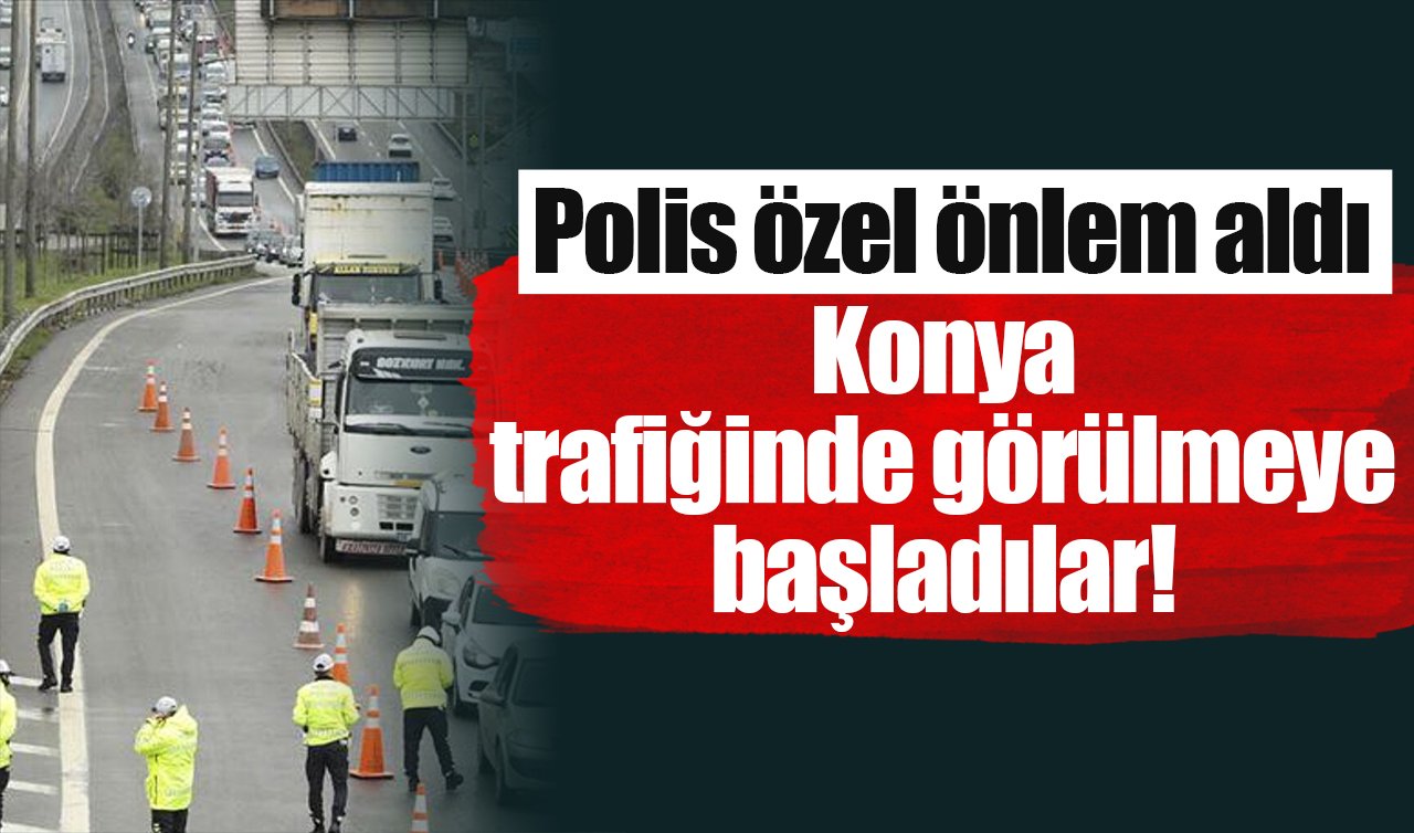  Konya trafiğinde görülmeye başladılar! Polis özel önlem aldı
