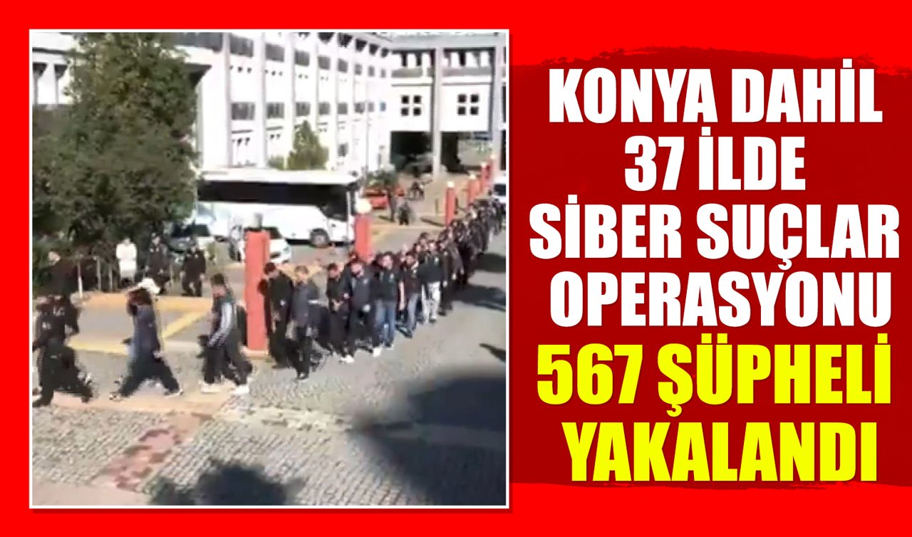  Konya dahil 37 ilde siber suçlar operasyonu: 567 şüpheli yakalandı