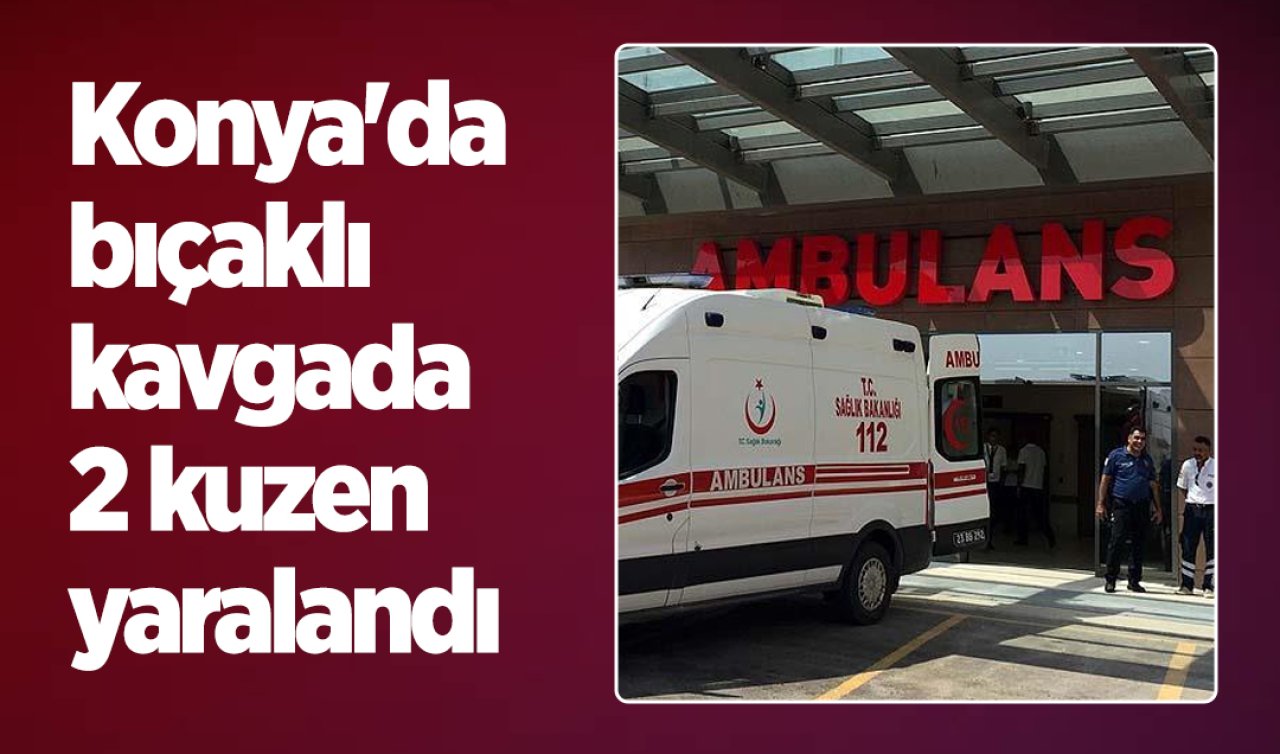 Konya’da bıçaklı kavgada 2 kuzen yaralandı