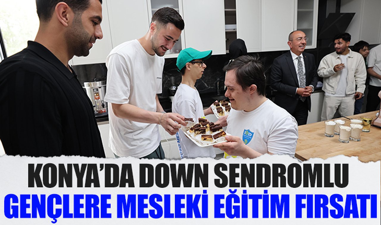 Konya’da down sendromlu gençlere mesleki eğitim fırsatı