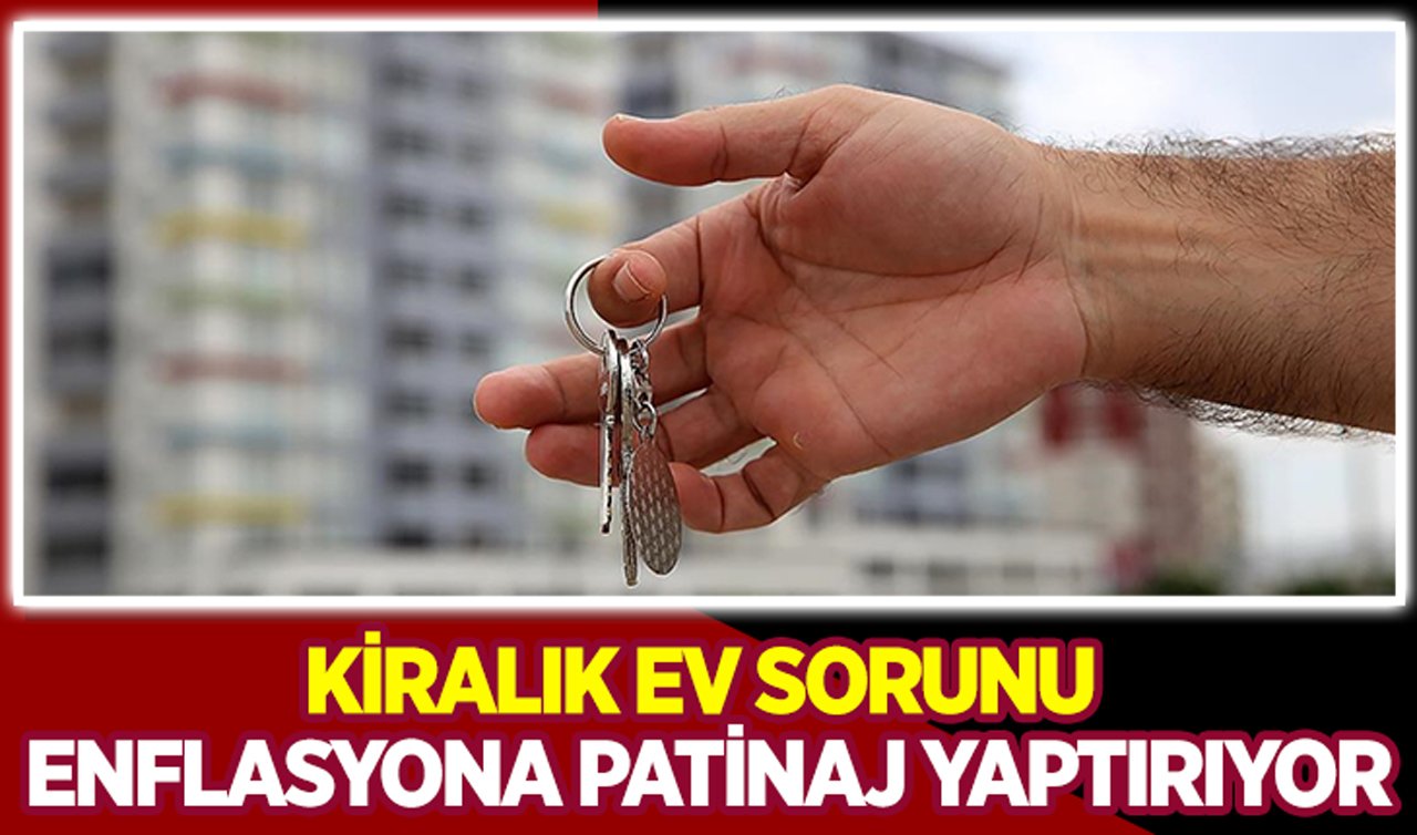Kiralık ev sorunu enflasyona patinaj yaptırıyor