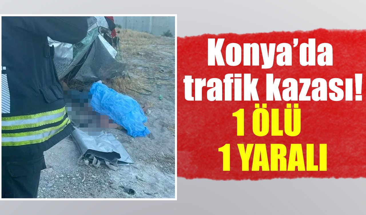 Konya’da trafik kazası! 1 ölü 1 yaralı