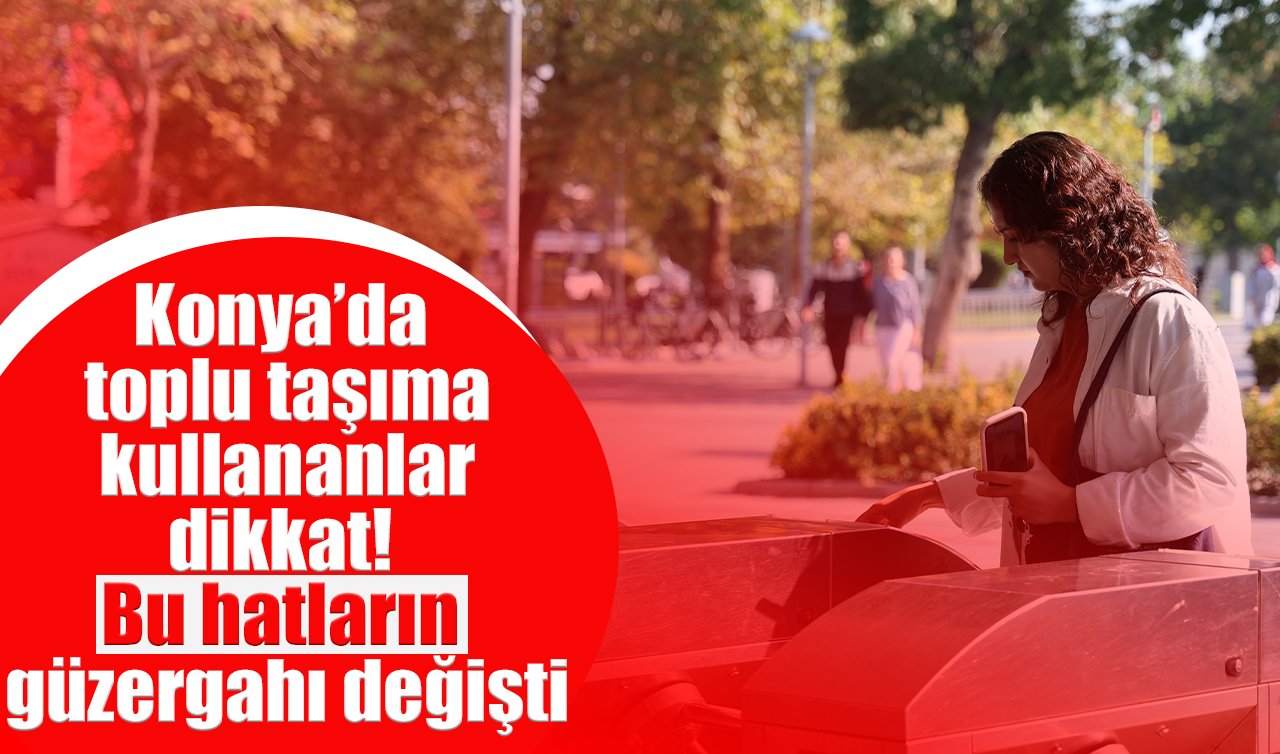 Konya’da toplu taşıma kullananlar dikkat! Bu hatların güzergahı değişti
