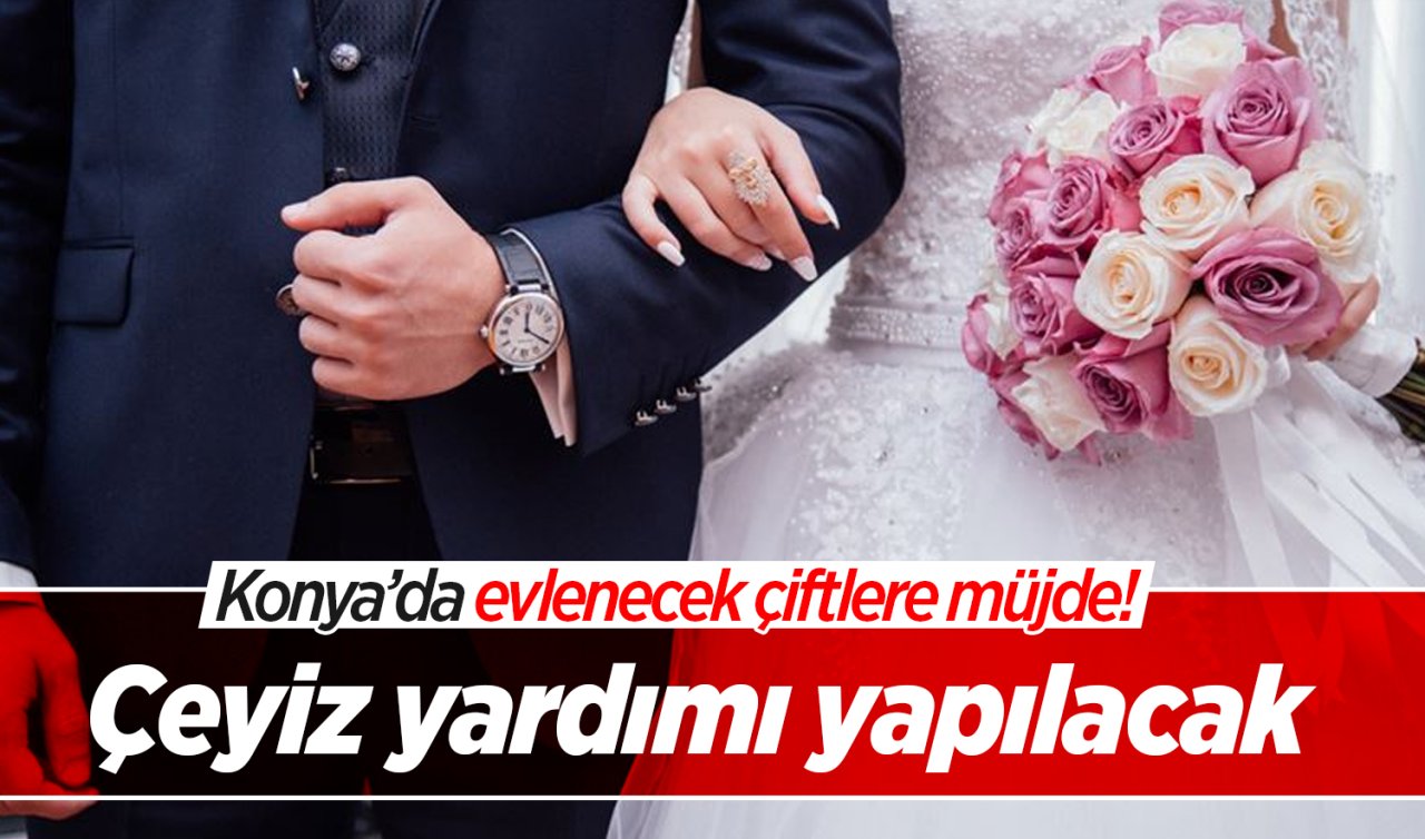 Konya’da evlenecek çiftlere müjde! Çeyiz yardımı yapılacak