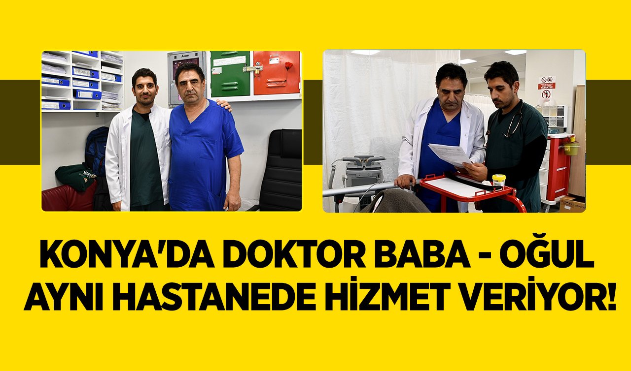 Konya’da doktor baba - oğul aynı hastanede hizmet veriyor! 