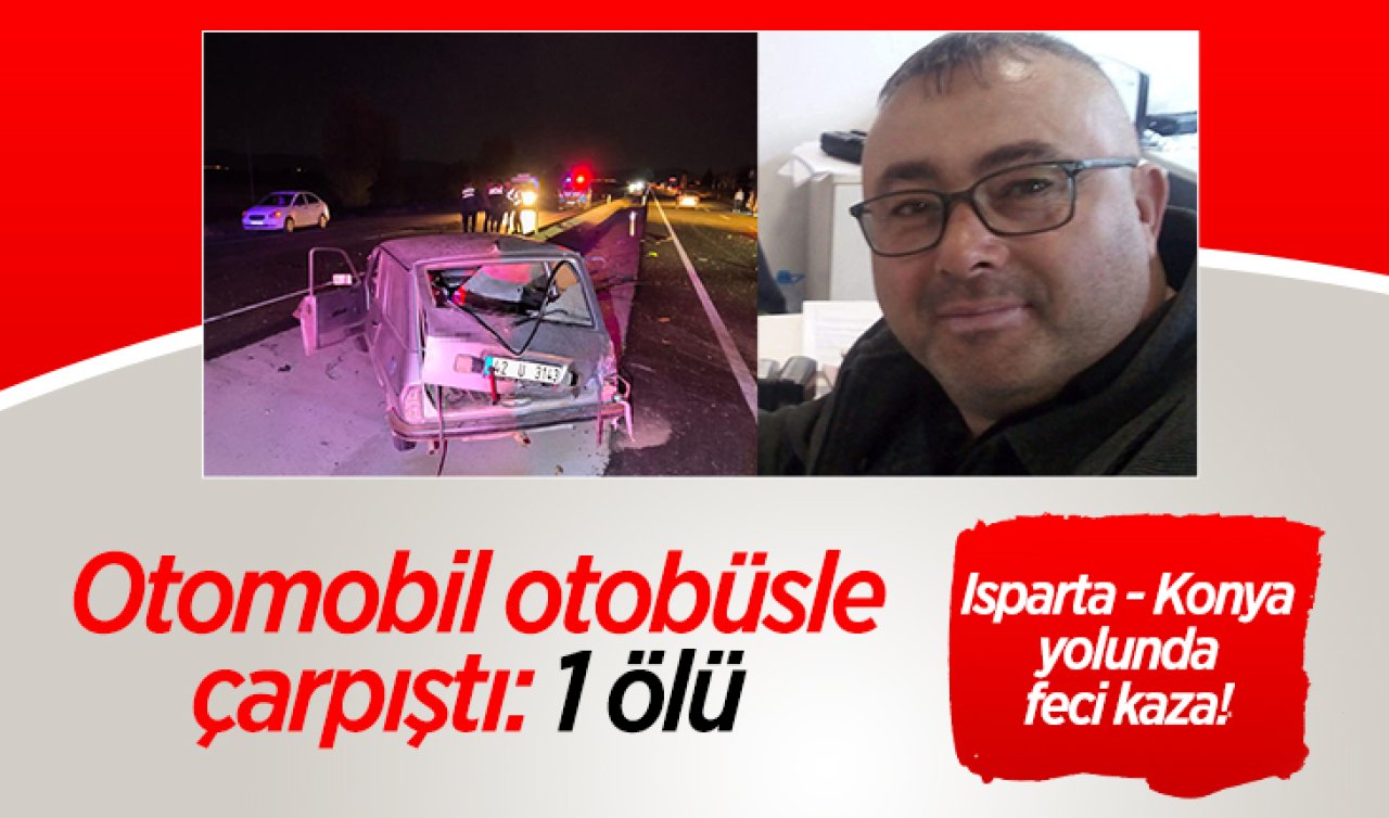 Isparta - Konya yolunda feci kaza! Otomobil otobüsle çarpıştı: 1 ölü 