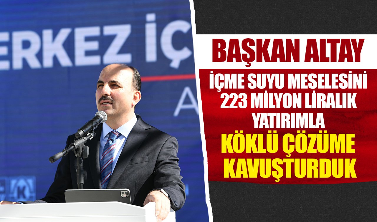 Başkan Altay: İçme suyu meselesini 223 milyon liralık yatırımla köklü çözüme kavuşturduk
