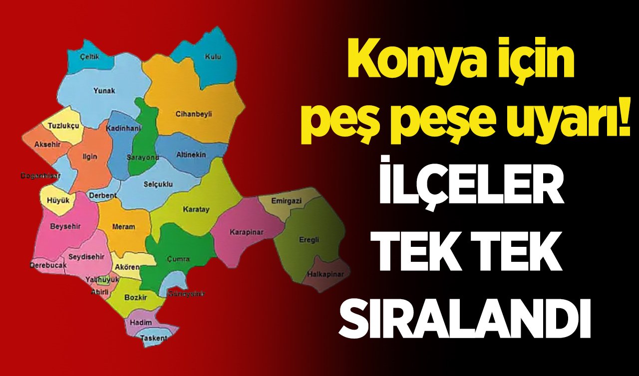 Konya için peş peşe uyarı! İlçeler tek tek sıralandı 