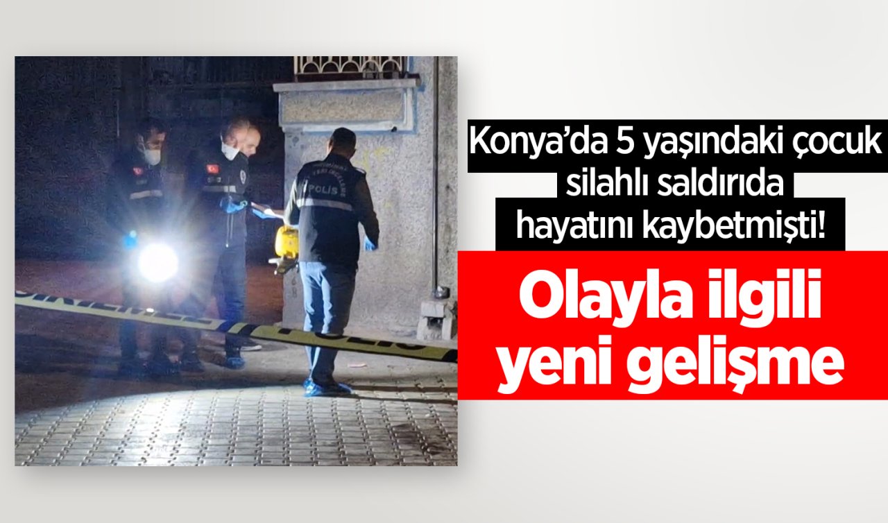 Konya’da 5 yaşındaki çocuk silahlı saldırıda hayatını kaybetmişti! Olayla ilgili yeni gelişme 