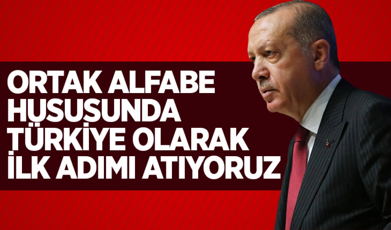 Cumhurbaşkanı Erdoğan: Ortak alfabe hususunda Türkiye olarak ilk adımı atıyoruz