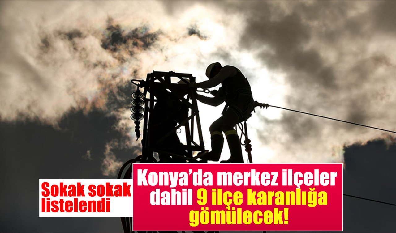 MEDAŞ DUYURDU | Konya’da merkez ilçeler dahil 9 ilçe karanlığa gömülecek! Sokak sokak listelendi