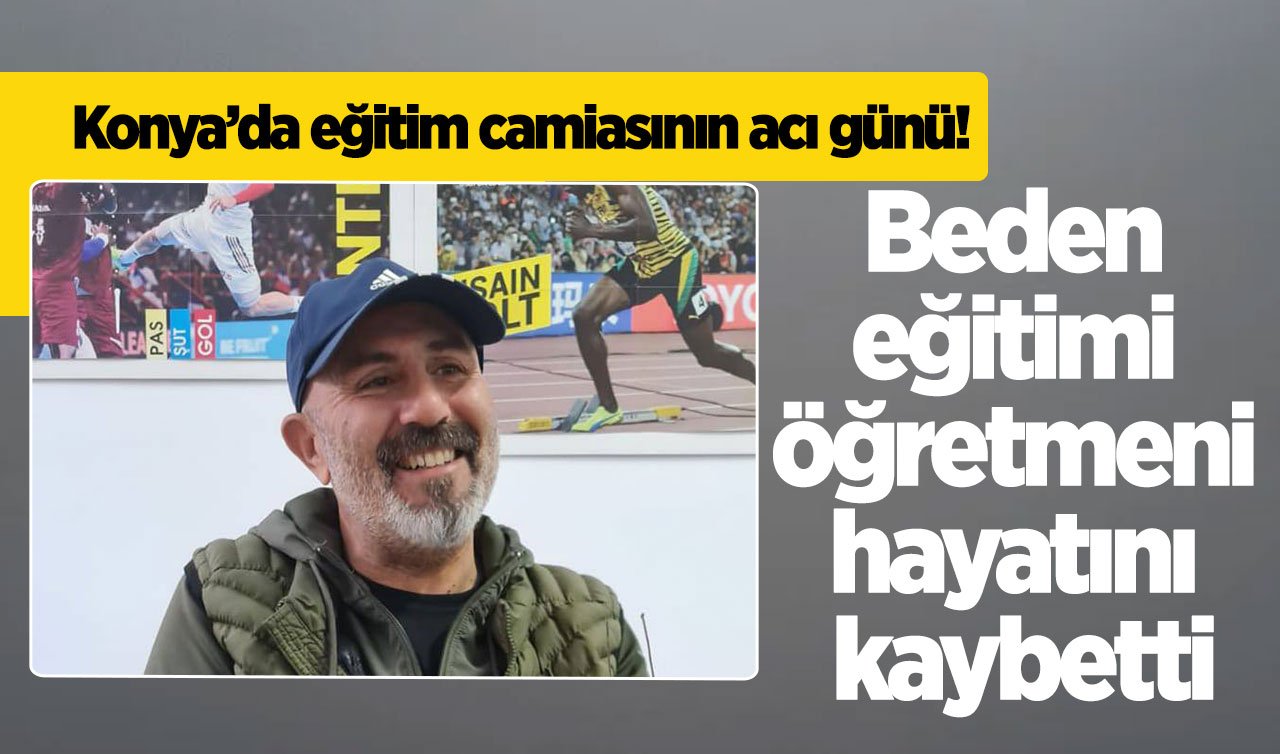 Konya’da eğitim camiasının acı günü! Beden eğitimi öğretmeni hayatını kaybetti