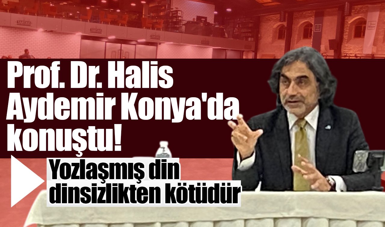 Prof. Dr. Halis Aydemir Konya’da konuştu! “Yozlaşmış din dinsizlikten kötüdür’’
