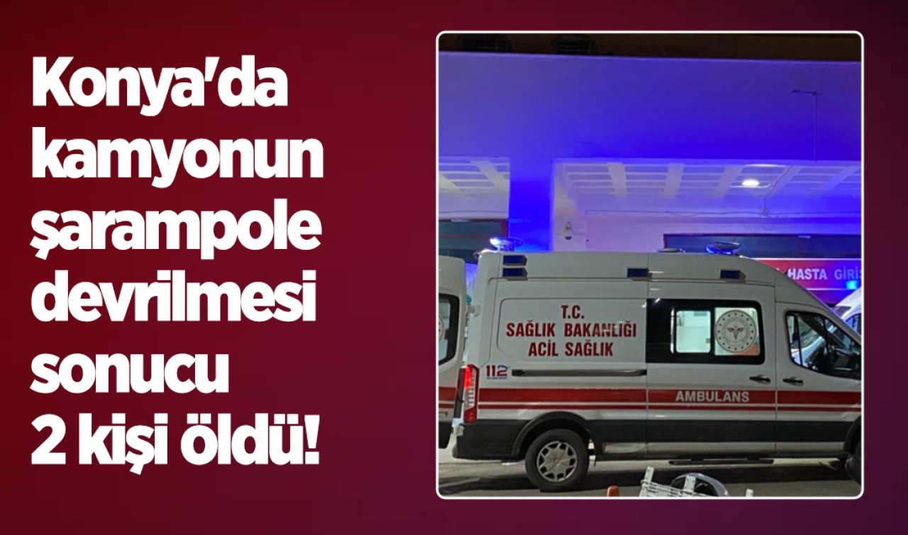  Konya’da kamyonun şarampole devrilmesi sonucu 2 kişi öldü! 