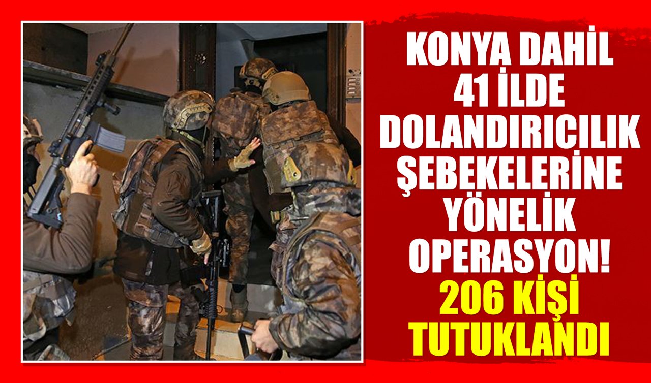 Konya dahil 41 ilde dolandırıcılık şebekelerine yönelik operasyon! 206 kişi tutuklandı