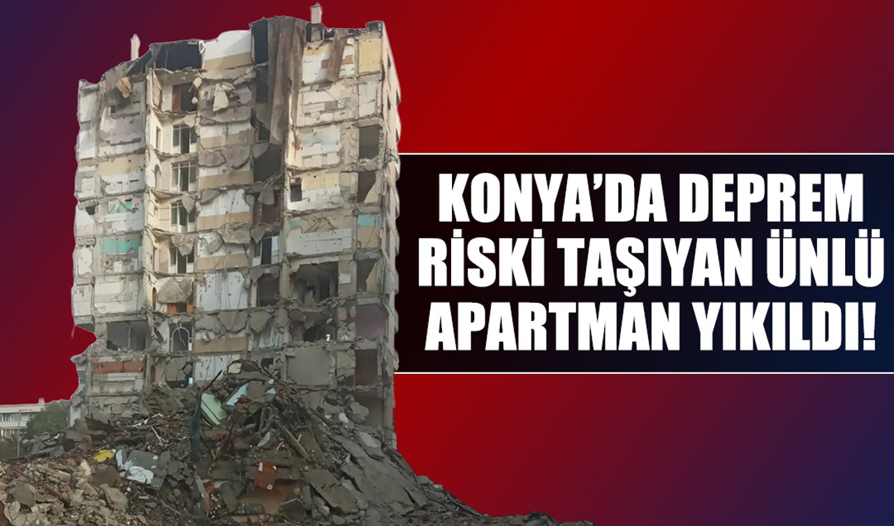 Konya’da deprem riski taşıyan ünlü apartman yıkıldı!