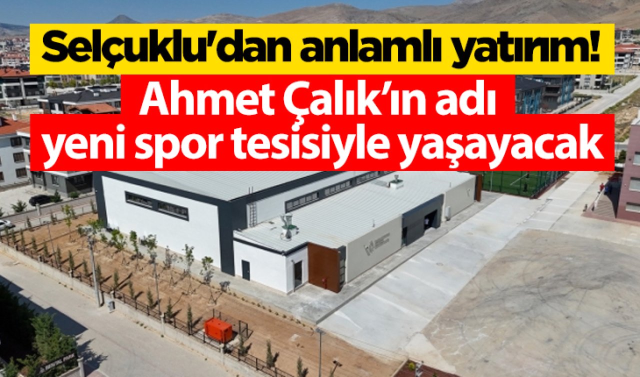 Selçuklu’dan anlamlı yatırım! Ahmet Çalık’ın adı yeni spor tesisiyle yaşayacak