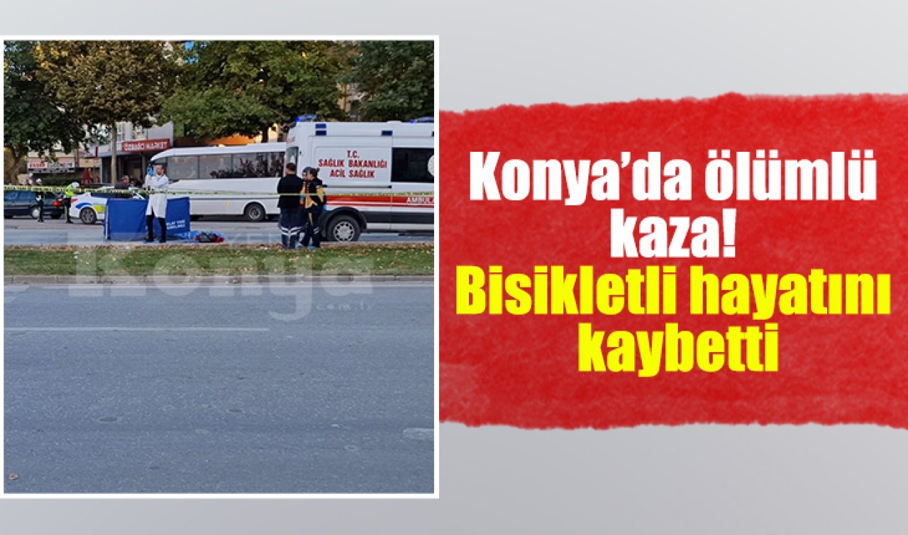 Konya’da ölümlü kaza! Bisikletli hayatını kaybetti
