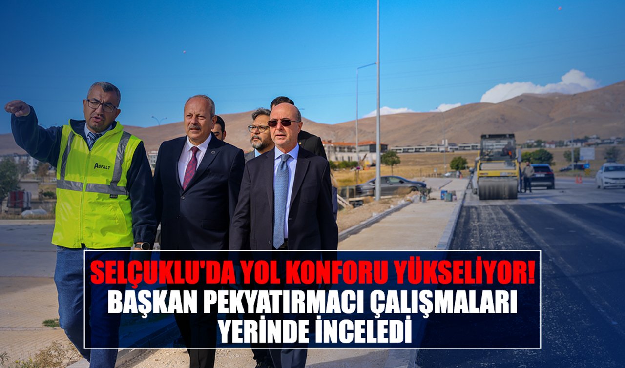 Selçuklu’da yol konforu yükseliyor: Başkan Pekyatırmacı çalışmaları yerinde inceledi!