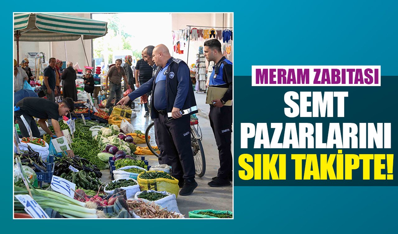 Meram zabıtası semt pazarlarını sıkı takipte!