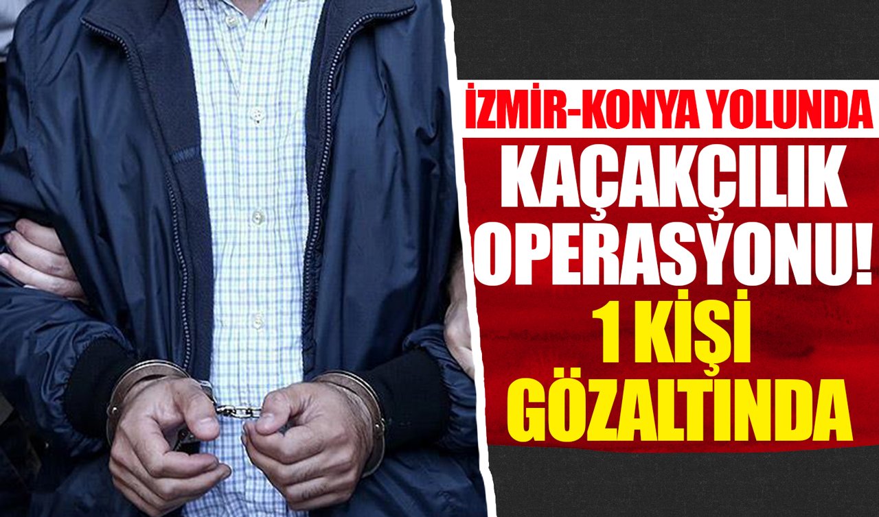 İzmir-Konya yolunda kaçakçılık operasyonu! 1 kişi gözaltında