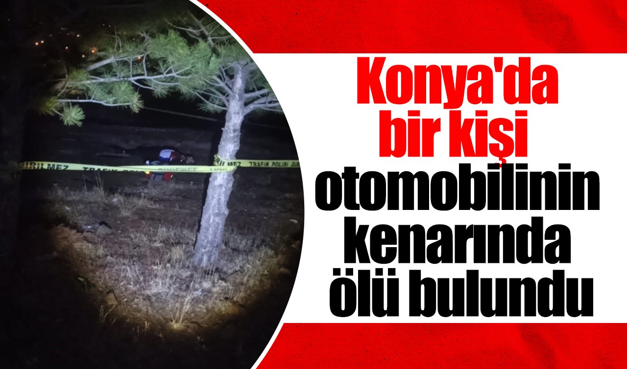 Konya’da bir kişi otomobilinin kenarında ölü bulundu