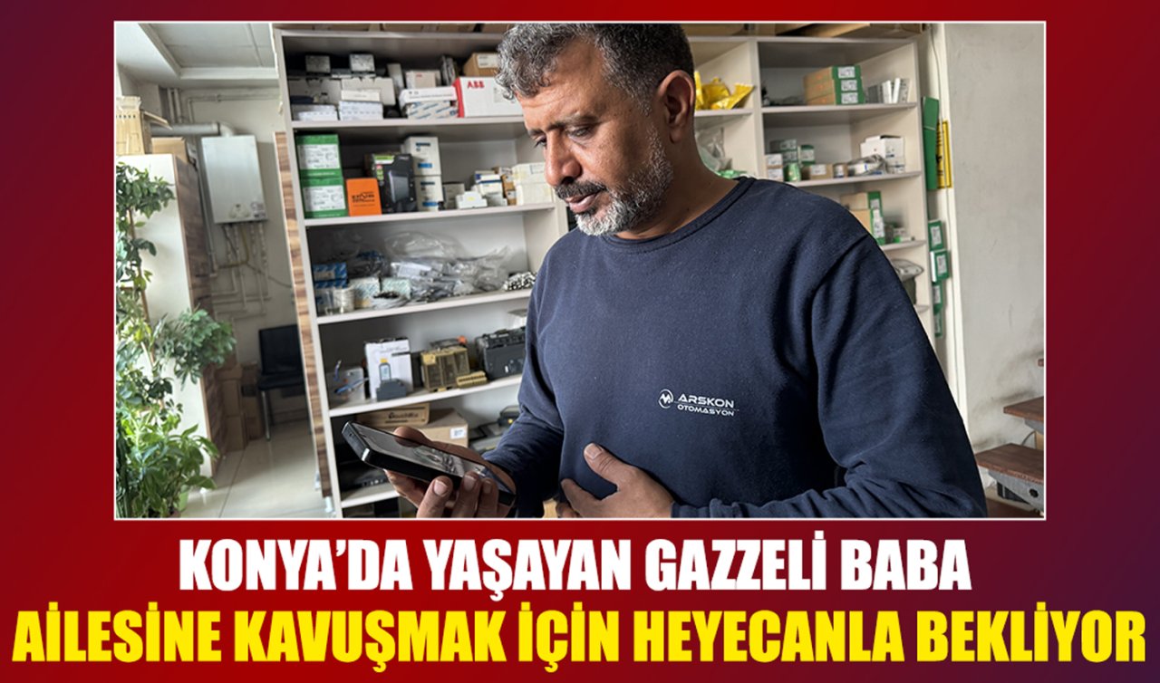 Konya’da yaşayan Gazzeli baba ailesine kavuşmak için heyecanla bekliyor