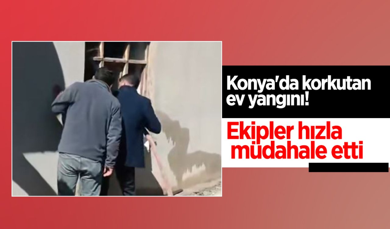  Konya’da korkutan ev yangını! Ekipler hızla müdahale etti