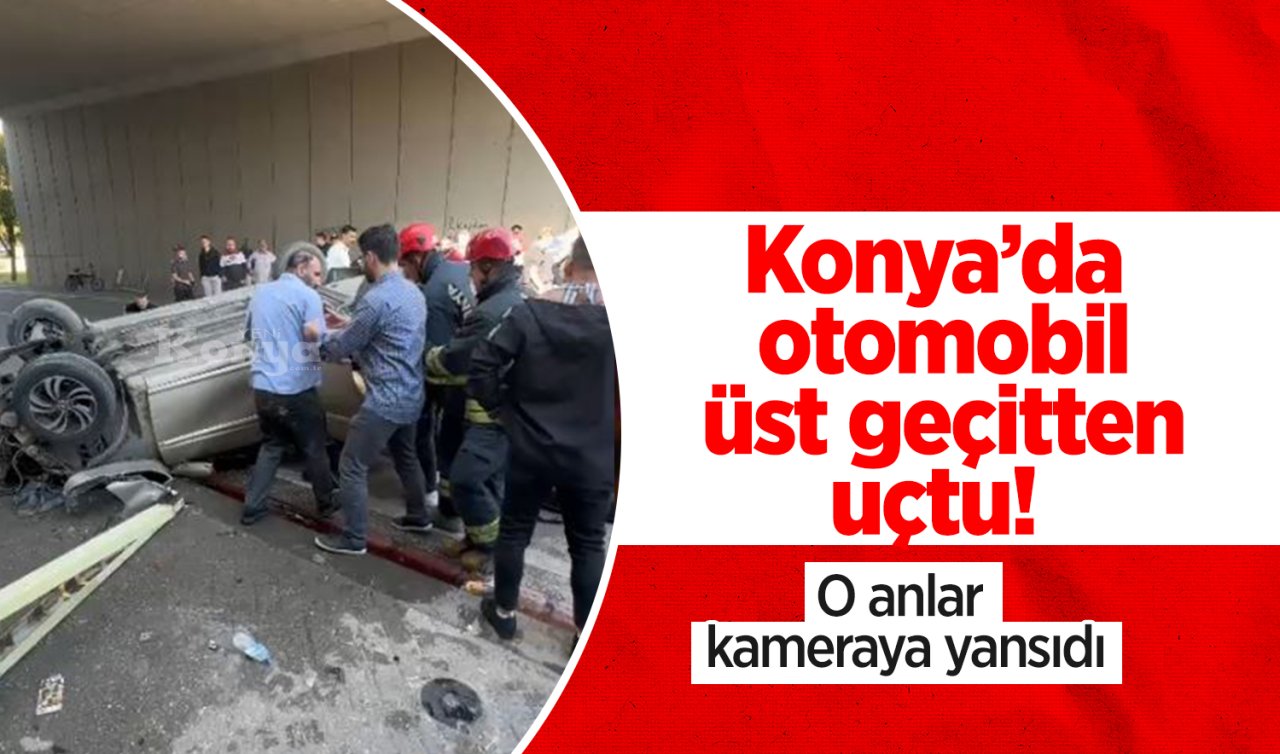 Konya’da otomobil üst geçitten uçtu! O anlar kameraya yansıdı