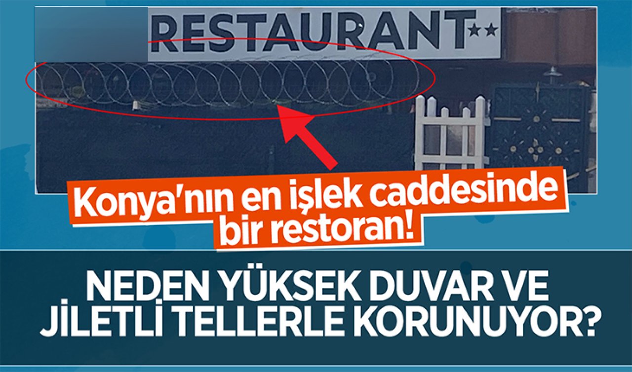 Konya’nın en işlek caddesinde bir restoran! Neden yüksek duvar ve jiletli tellerle korunuyor?