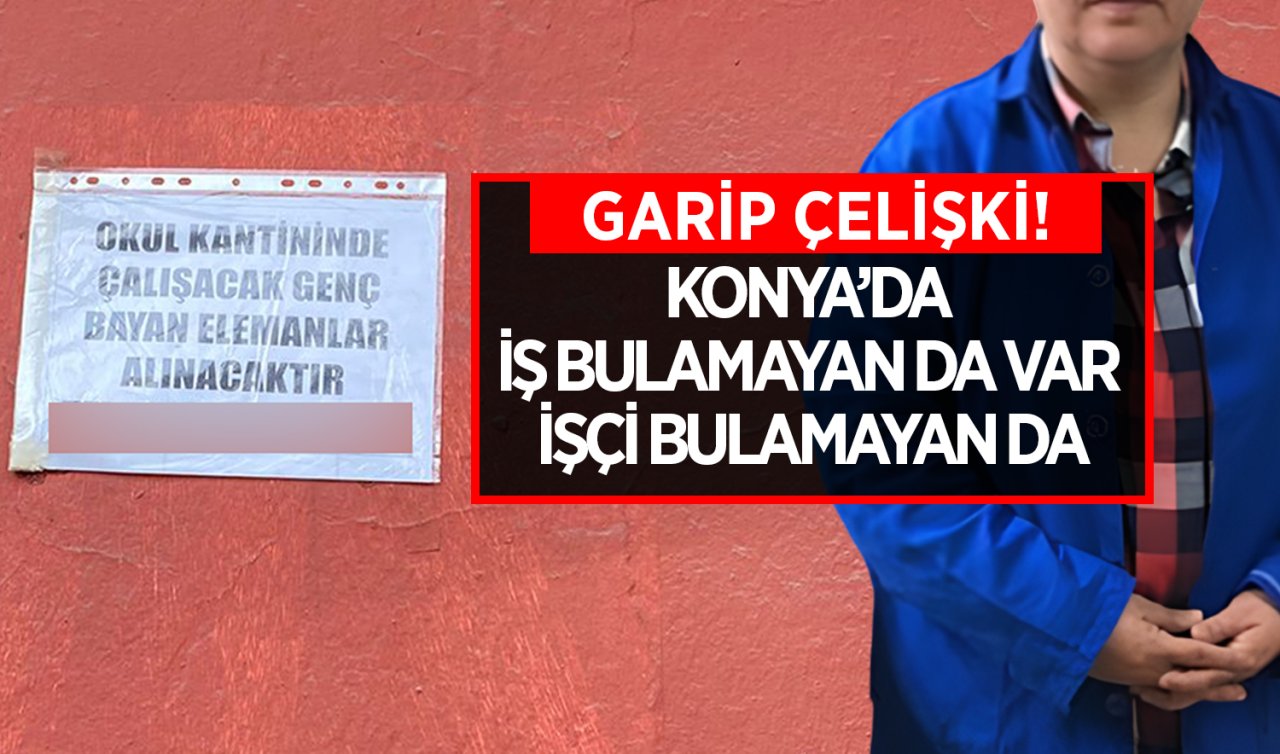 Garip çelişki! Konya’da iş bulamayan da var işçi bulamayan da…