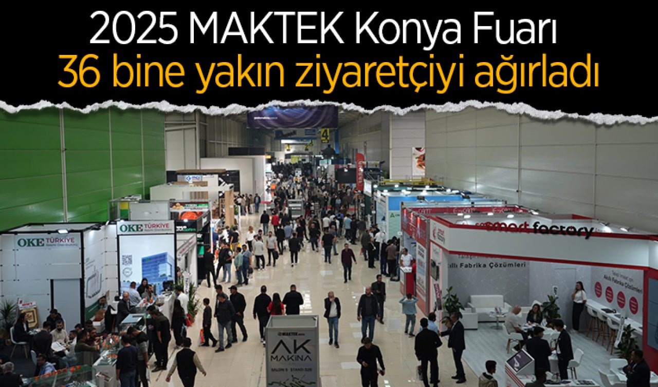2025 MAKTEK Konya Fuarı 36 bine yakın ziyaretçiyi ağırladı
