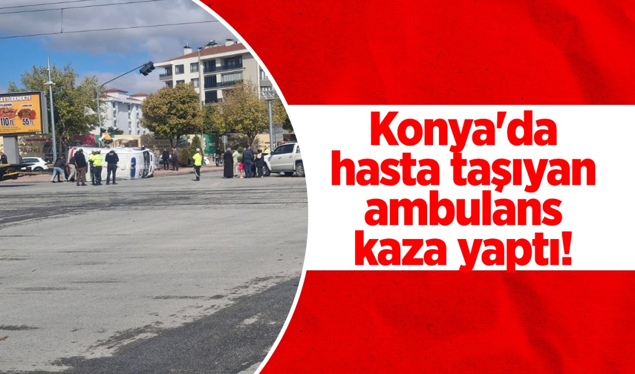 Konya’da hasta taşıyan ambulans kaza yaptı! 3 yaralı