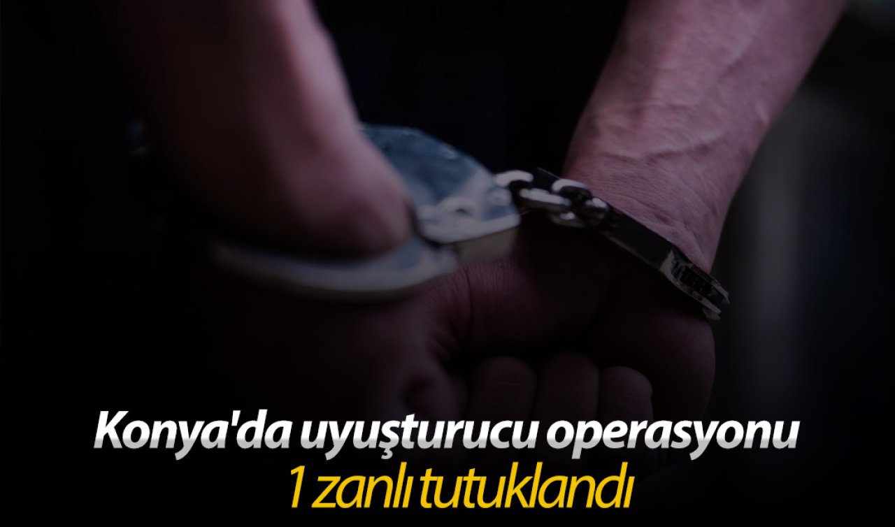 Konya’da uyuşturucu operasyonu: 1 zanlı tutuklandı