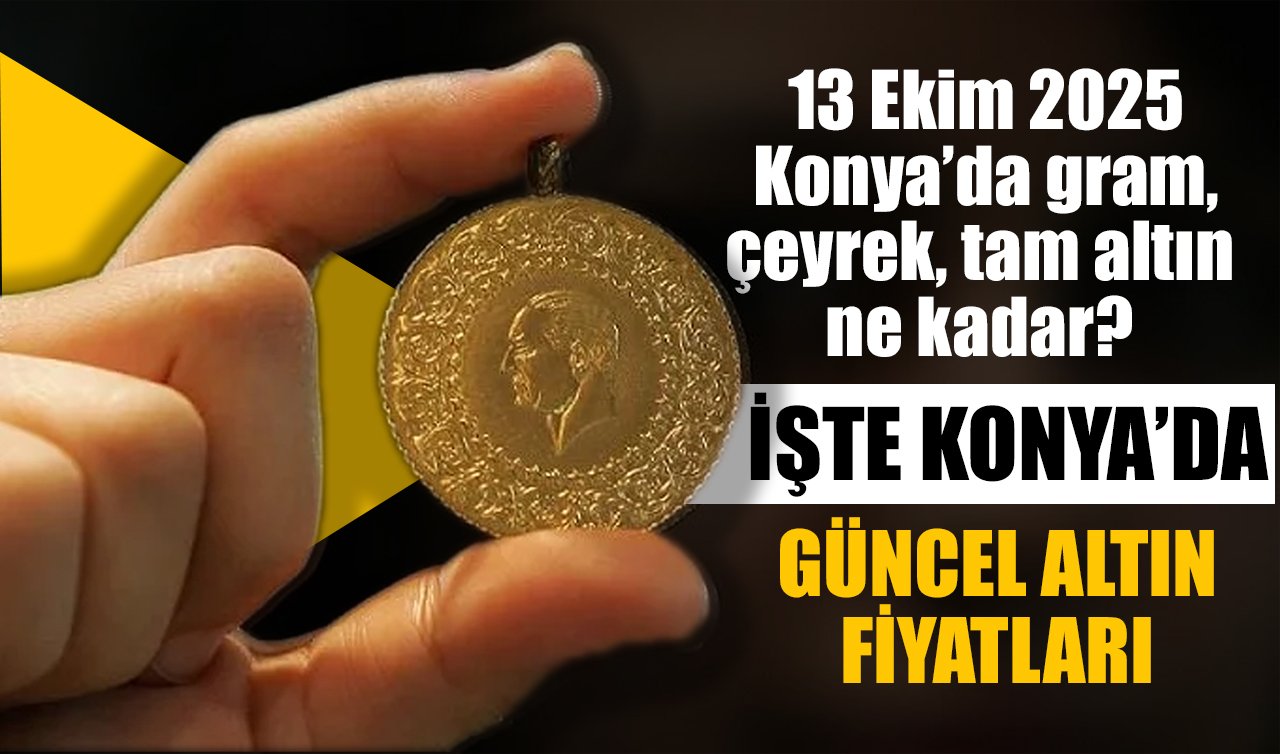 CANLI ALTIN FİYATLARI | Bugün Konya’da altın fiyatları: 13 Ekim 2025 Konya’da gram, çeyrek, tam altın ne kadar? Gram altın düştü mü?