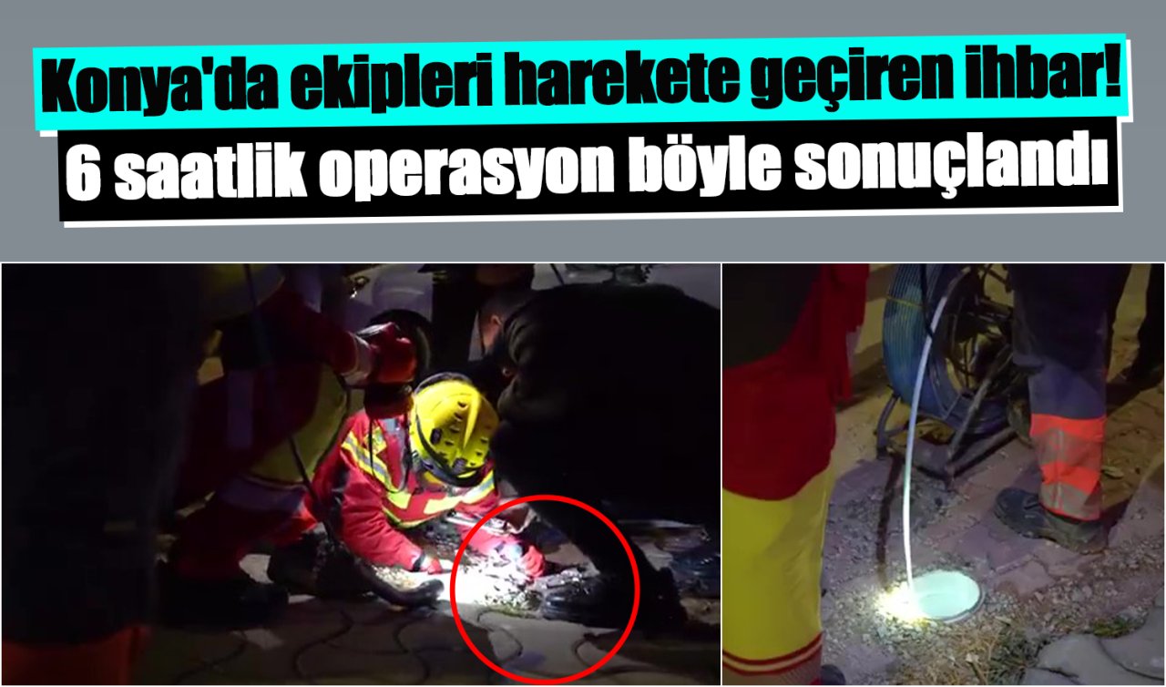 Konya’da ekipleri harekete geçiren ihbar! 6 saatlik operasyon böyle sonuçlandı 