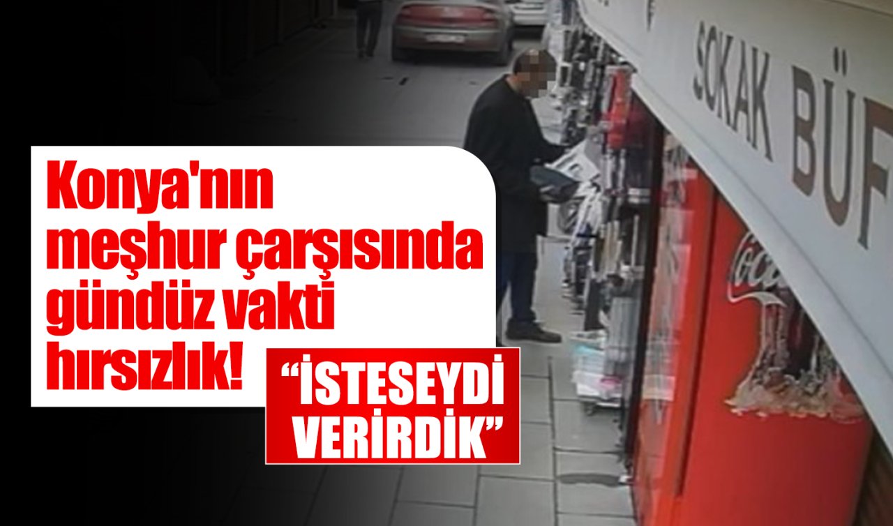 Konya’nın meşhur çarşısında gündüz vakti hırsızlık! “İsteseydi verirdik’’
